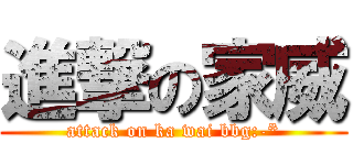 進撃の家威 (attack on ka wai bbg:-*)