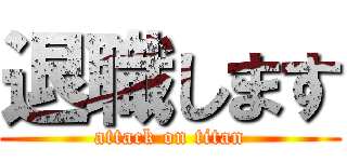 退職します (attack on titan)
