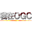 我在ＯＧＣ (:))))