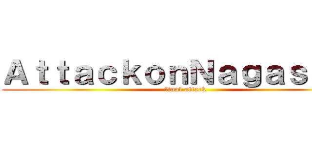 ＡｔｔａｃｋｏｎＮａｇａｓａｋｉ (final attack)