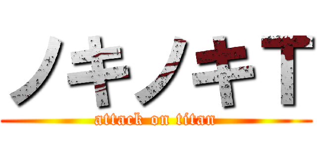 ノキノキＴ (attack on titan)