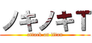 ノキノキＴ (attack on titan)