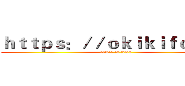 ｈｔｔｐｓ：／／ｏｋｉｋｉｆｏ．ｃｎ (attack on titan)