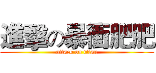 進擊の暴衝肥肥 (attack on titan)