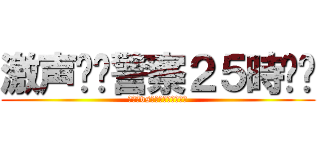 激声❗️警察２５時‼️ (マル暴vsエクス◯ンダブルズ)