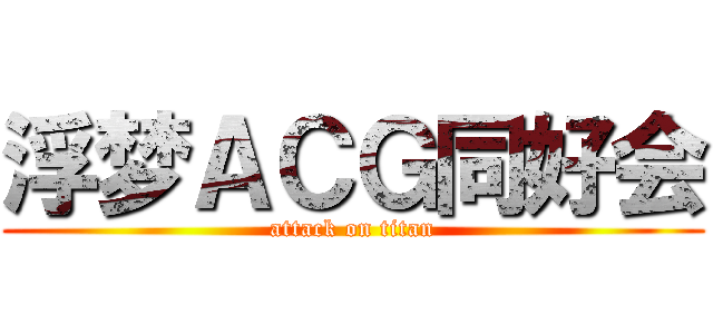 浮梦ＡＣＧ同好会 (attack on titan)