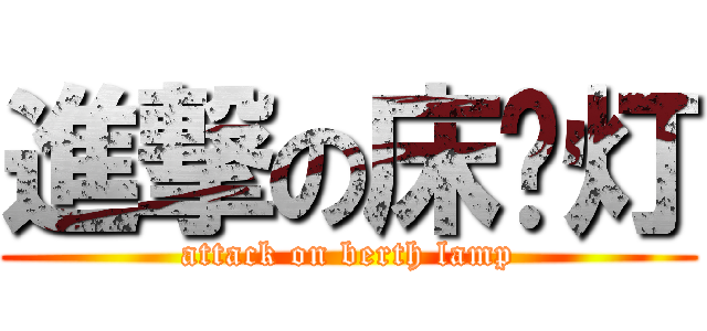 進撃の床头灯 (attack on berth lamp)