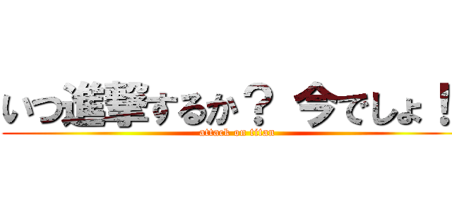 いつ進撃するか？ 今でしょ！！ (attack on titan)