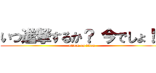 いつ進撃するか？ 今でしょ！！ (attack on titan)