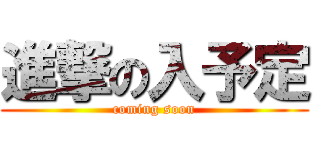 進撃の入予定 (coming soon)