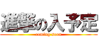 進撃の入予定 (coming soon)