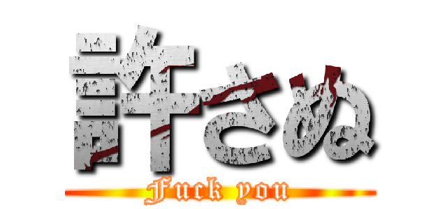 許さぬ (Fuck you)