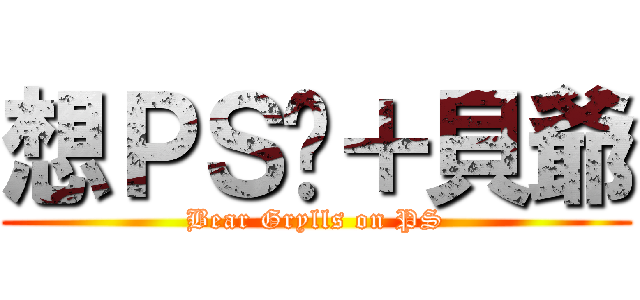 想ＰＳ图＋貝爺 (Bear Grylls on PS)