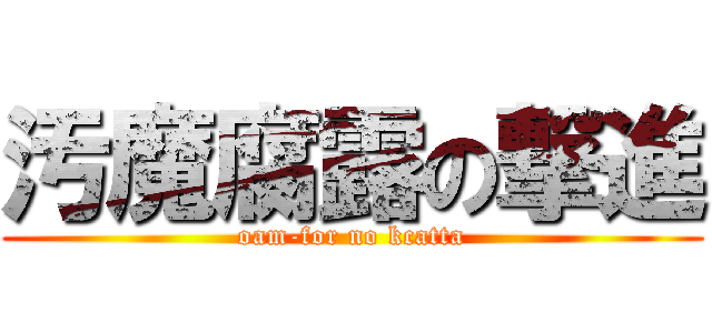 汚魔腐露の撃進 (oam-for no kcatta)