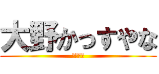 大野かっすやな (うぇーい)