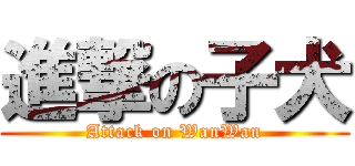 進撃の子犬 (Attack on WanWan)