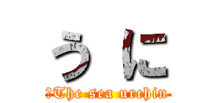 う に (　The sea urchin)