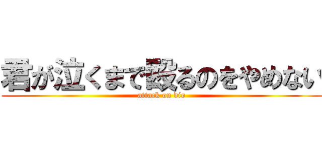 君が泣くまで殴るのをやめない (attack on dio)