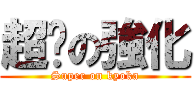 超絕の強化 (Super on kyoka)