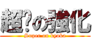 超絕の強化 (Super on kyoka)