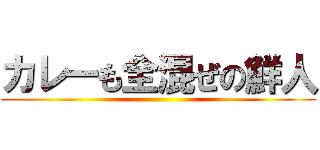 カレーも全混ぜの鮮人 ()