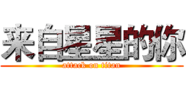 来自星星的你 (attack on titan)