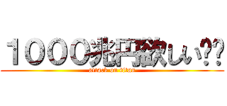 １０００兆円欲しい‼︎ (attack on titan)