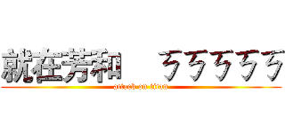 就在芳和    ㄎㄎㄎㄎㄎ (attack on titan)