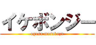イケボンジー (egusa masakazu)