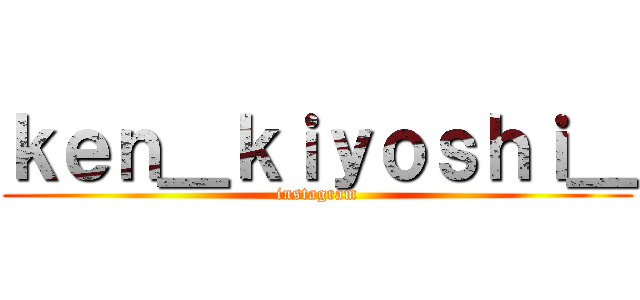 ｋｅｎ＿ｋｉｙｏｓｈｉ＿ (instagram)