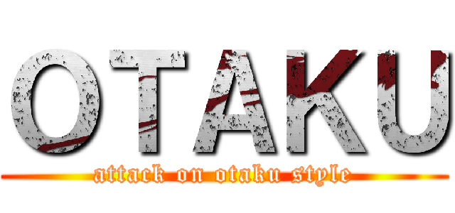ＯＴＡＫＵ (attack on otaku style)