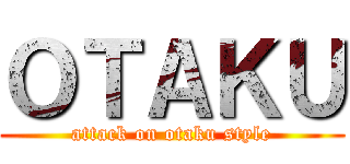 ＯＴＡＫＵ (attack on otaku style)