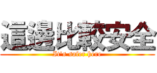 這邊比較安全 (It's safer here)