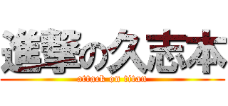 進撃の久志本 (attack on titan)