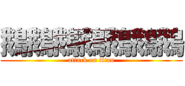鵝鵝鵝鵝鵝鵝鵝 (attack on titan)