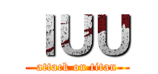 ＩＵＵ (attack on titan)