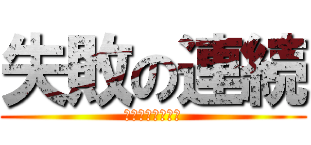 失敗の連続 (失敗は成功のもと)