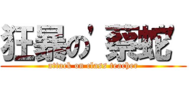 狂暴の\'蔡蛇\' (attack on class teacher)