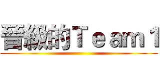 晉級的Ｔｅａｍ１ ()
