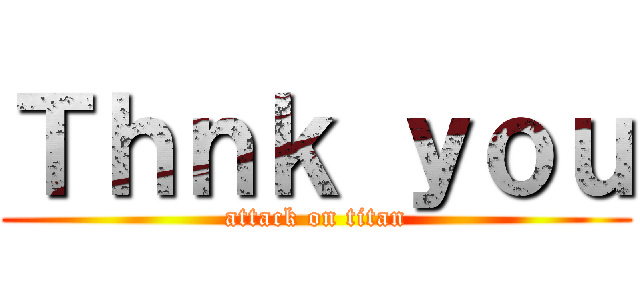 Ｔｈｎｋ ｙｏｕ (attack on titan)