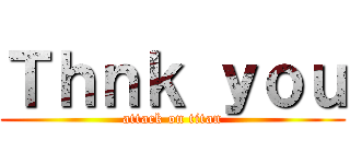 Ｔｈｎｋ ｙｏｕ (attack on titan)