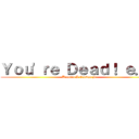 Ｙｏｕ\'ｒｅ Ｄｅａｄ！ ｅ．ｅ (Braulio L Cuevas F)
