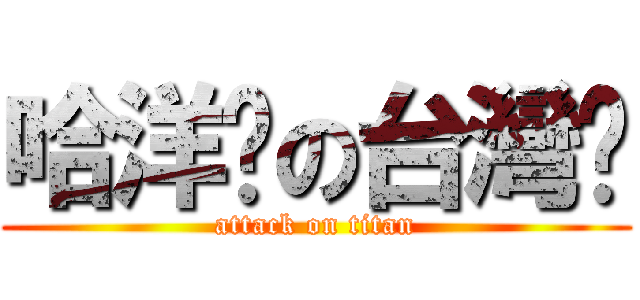 哈洋屌の台灣妞 (attack on titan)