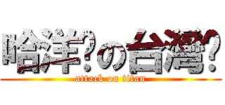 哈洋屌の台灣妞 (attack on titan)