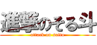 進撃のそる斗 (attack on salto)