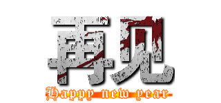 再见 (Happy new year)