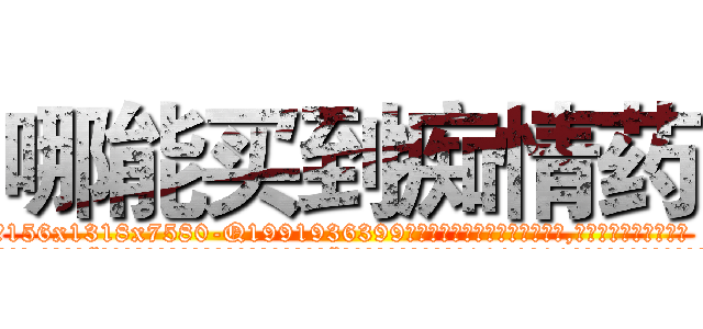 哪能买到痴情药 (哪能买到痴情药【电.话156x1318x7580-Q1991936399鑫宏药业】我们做的是长期生意,靠的是老客户长期支持
参考消息网2月20日报道 韩媒称，“剩女多、离婚率高的城市，房价一定会上涨。”这是中国经济学家金岩石2016年12月参加在上海举行的房地产相关论坛时说的话。
)