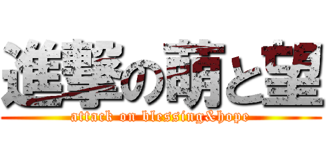 進撃の萌と望 (attack on blessing&hope)