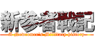 新参者戦記 (A Newcomer's Millitary history)