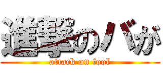 進撃のバが (attack on fool)